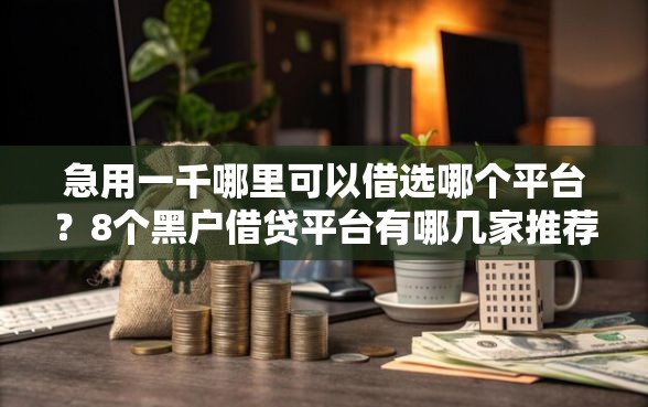 急用一千哪里可以借选哪个平台？8个黑户借贷平台有哪几家推荐