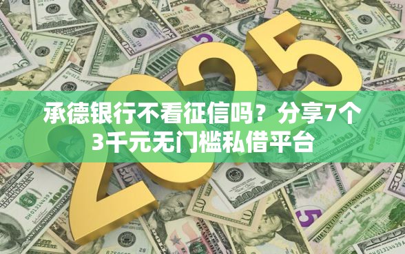 承德银行不看征信吗？分享7个3千元无门槛私借平台