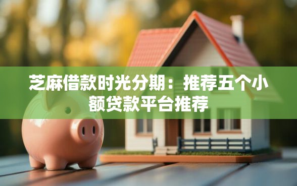 芝麻借款时光分期：推荐五个小额贷款平台推荐