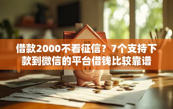 借款2000不看征信？7个支持下款到微信的平台借钱比较靠谱
