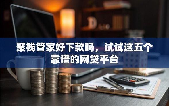 聚钱管家好下款吗，试试这五个靠谱的网贷平台