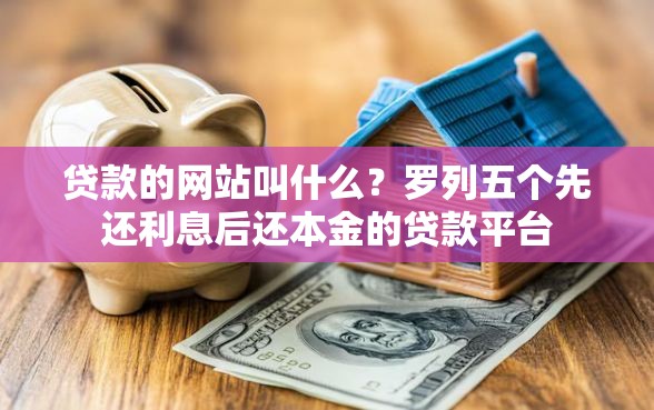 贷款的网站叫什么？罗列五个先还利息后还本金的贷款平台