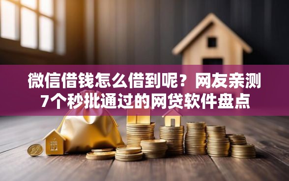 微信借钱怎么借到呢？网友亲测7个秒批通过的网贷软件盘点