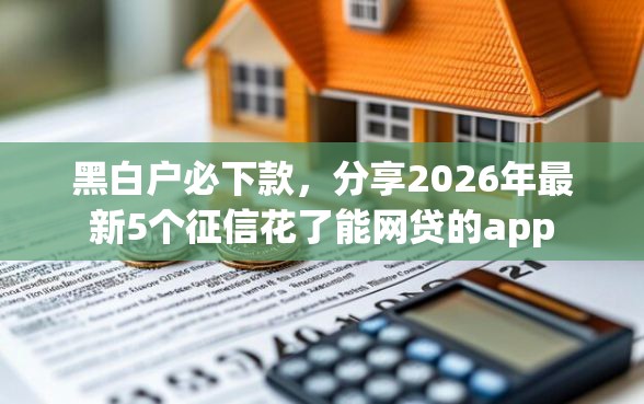 黑白户必下款，分享2026年最新5个征信花了能网贷的app