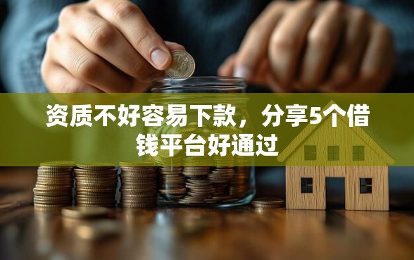 资质不好容易下款，分享5个借钱平台好通过