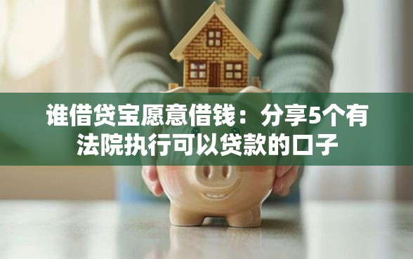 谁借贷宝愿意借钱：分享5个有法院执行可以贷款的口子