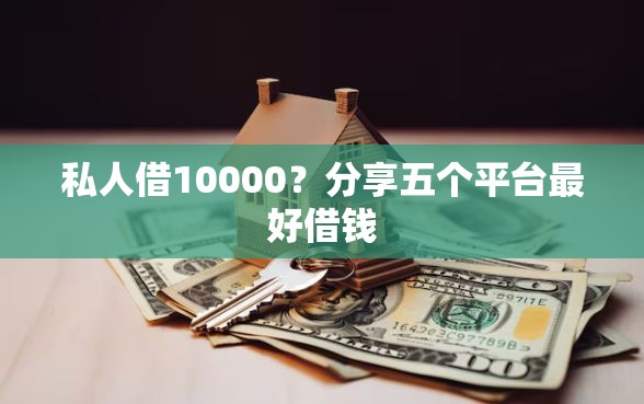 私人借10000？分享五个平台最好借钱