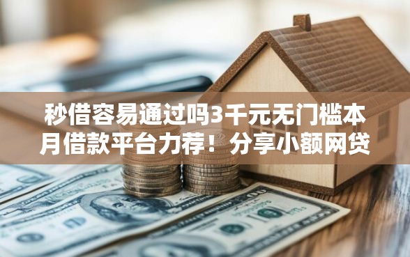 秒借容易通过吗3千元无门槛本月借款平台力荐！分享小额网贷口子3千元无门槛借款