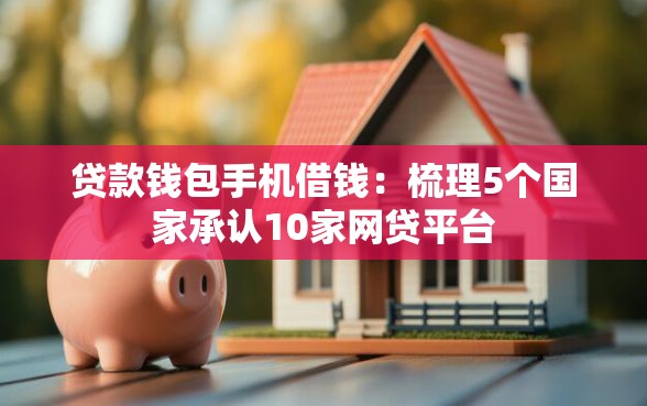 贷款钱包手机借钱：梳理5个国家承认10家网贷平台