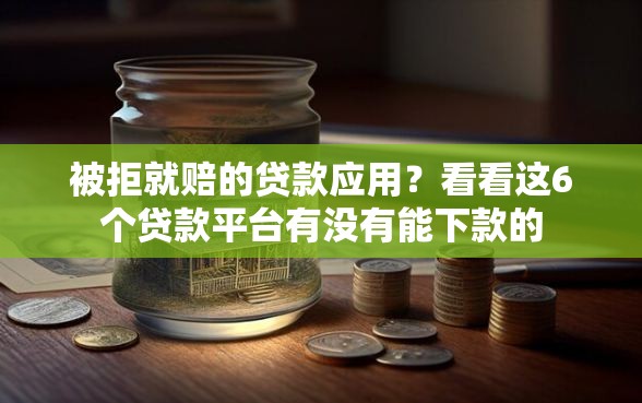 被拒就赔的贷款应用？看看这6个贷款平台有没有能下款的