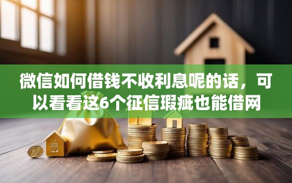 微信如何借钱不收利息呢的话，可以看看这6个征信瑕疵也能借网贷轻松下款的app