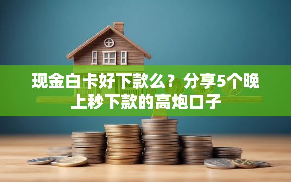现金白卡好下款么?分享5个晚上秒下款的高炮口子 现金白卡好下款么?分享5个晚上秒下款的高炮口子