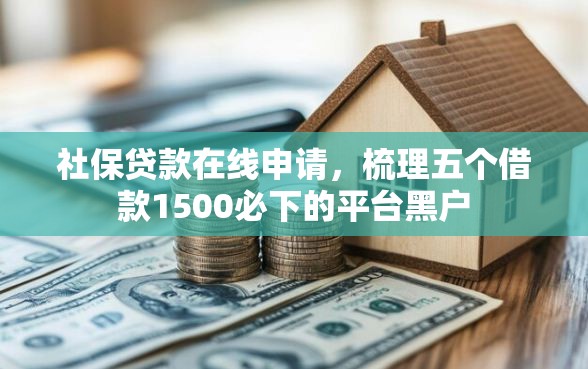 社保贷款在线申请，梳理五个借款1500必下的平台黑户
