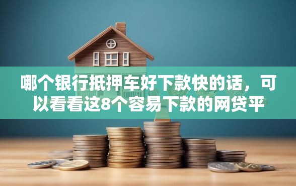 哪个银行抵押车好下款快的话，可以看看这8个容易下款的网贷平台