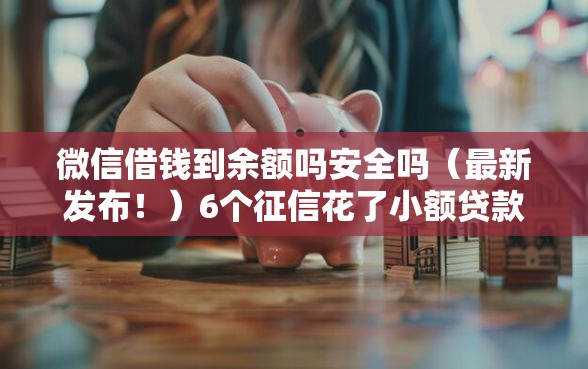 微信借钱到余额吗安全吗（最新发布！）6个征信花了小额贷款正规平台