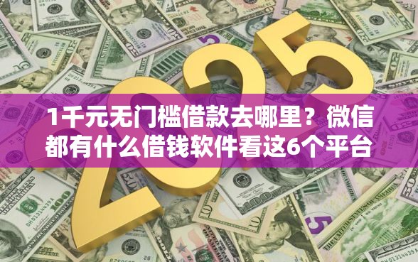 1千元无门槛借款去哪里？微信都有什么借钱软件看这6个平台