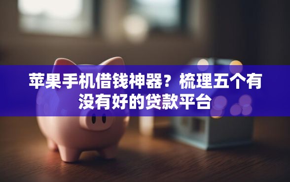 苹果手机借钱神器？梳理五个有没有好的贷款平台