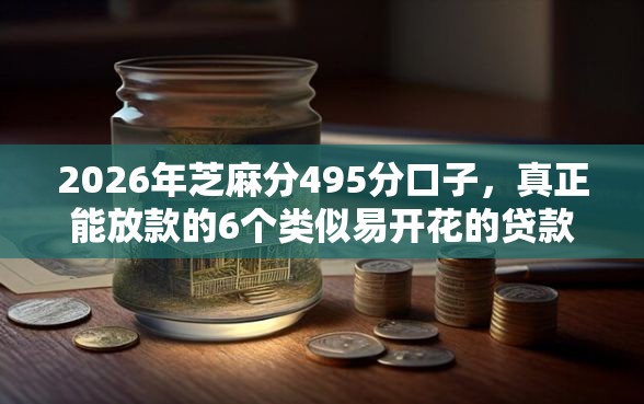 2026年芝麻分495分口子，真正能放款的6个类似易开花的贷款平台推荐