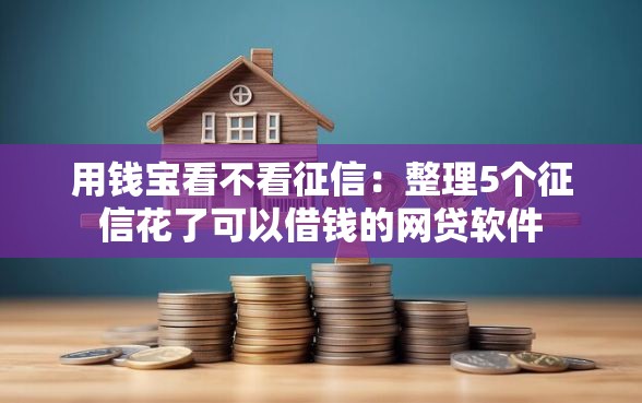 用钱宝看不看征信：整理5个征信花了可以借钱的网贷软件