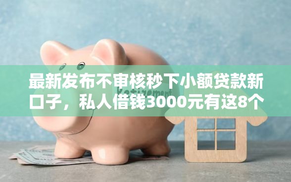 最新发布不审核秒下小额贷款新口子,私人借钱3000元有这8个渠道 最新发布不审核秒下小额贷款新口子,私人借钱3000元有这8个渠道