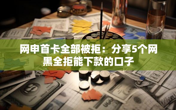 网申首卡全部被拒：分享5个网黑全拒能下款的口子