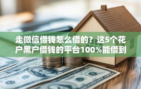 走微信借钱怎么借的？这5个花户黑户借钱的平台100%能借到值得一试