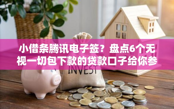 小借条腾讯电子签？盘点6个无视一切包下款的贷款口子给你参考
