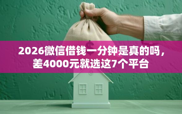2026微信借钱一分钟是真的吗，差4000元就选这7个平台
