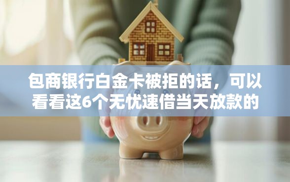 包商银行白金卡被拒的话，可以看看这6个无忧速借当天放款的软件