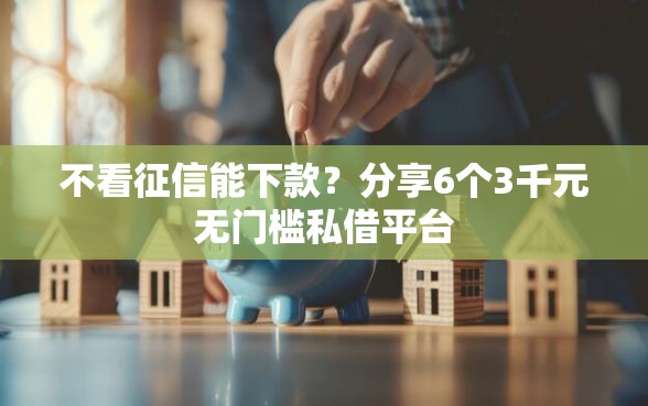 不看征信能下款?分享6个3千元无门槛私借平台 不看征信能下款?分享6个3千元无门槛私借平台