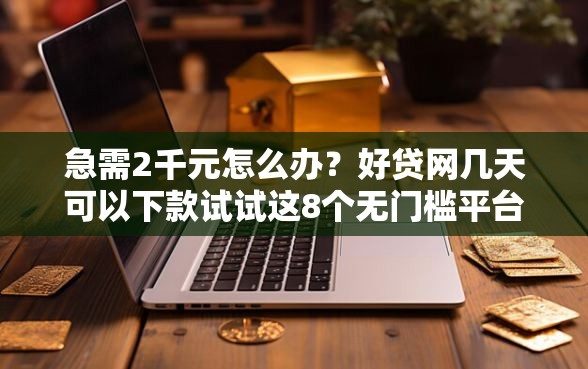 急需2千元怎么办？好贷网几天可以下款试试这8个无门槛平台