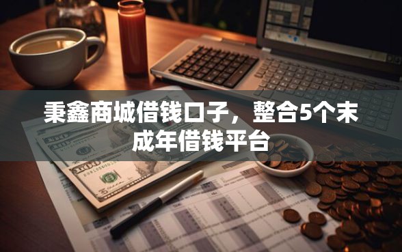 秉鑫商城借钱口子，整合5个末成年借钱平台