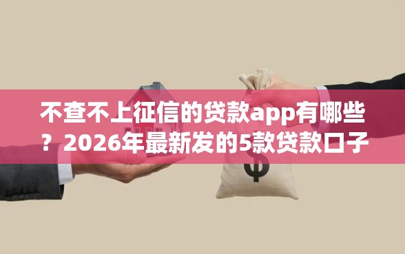 不查不上征信的贷款app有哪些？2026年最新发的5款贷款口子