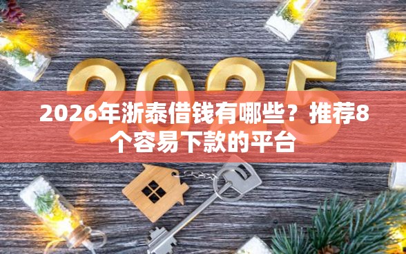 2026年浙泰借钱有哪些？推荐8个容易下款的平台