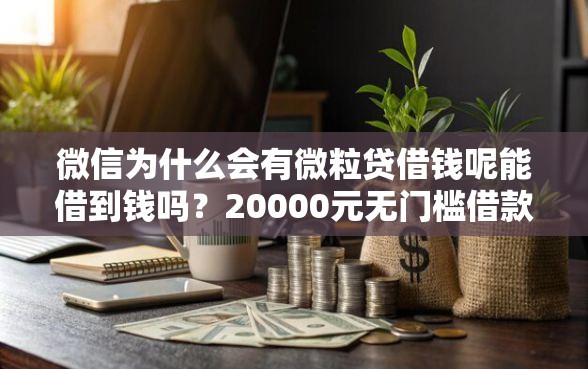 微信为什么会有微粒贷借钱呢能借到钱吗？20000元无门槛借款6个平台推荐