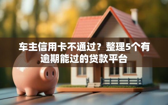 车主信用卡不通过？整理5个有逾期能过的贷款平台