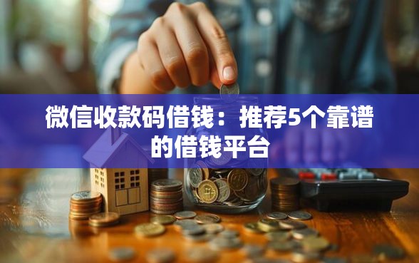 微信收款码借钱：推荐5个靠谱的借钱平台