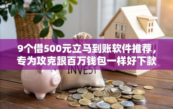 9个借500元立马到账软件推荐，专为攻克跟百万钱包一样好下款的APP难题
