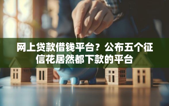 网上贷款借钱平台？公布五个征信花居然都下款的平台