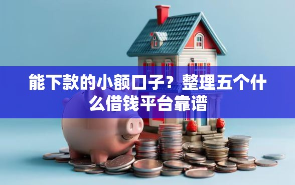 能下款的小额口子？整理五个什么借钱平台靠谱