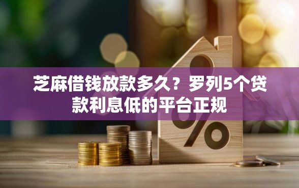 芝麻借钱放款多久？罗列5个贷款利息低的平台正规