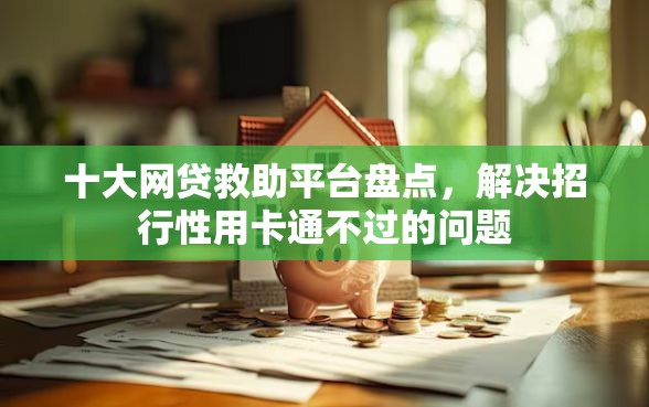 十大网贷救助平台盘点，解决招行性用卡通不过的问题