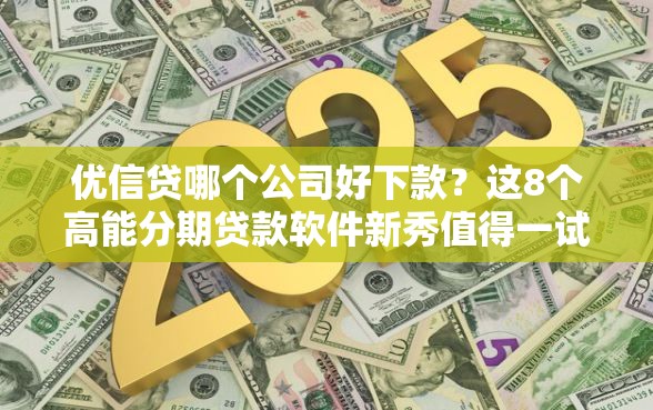 优信贷哪个公司好下款？这8个高能分期贷款软件新秀值得一试