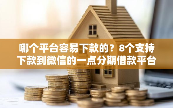 哪个平台容易下款的？8个支持下款到微信的一点分期借款平台