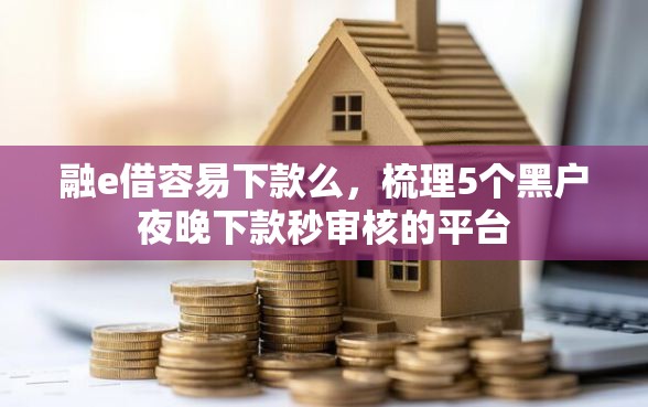 融e借容易下款么，梳理5个黑户夜晚下款秒审核的平台