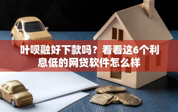 叶呗融好下款吗？看看这6个利息低的网贷软件怎么样