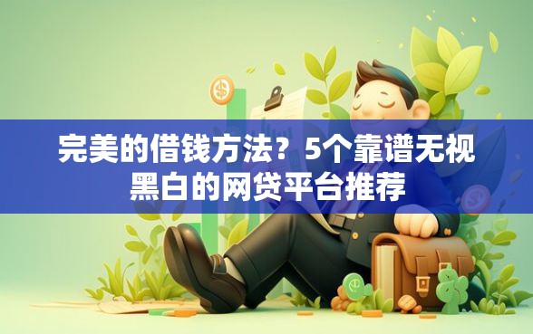 完美的借钱方法？5个靠谱无视黑白的网贷平台推荐