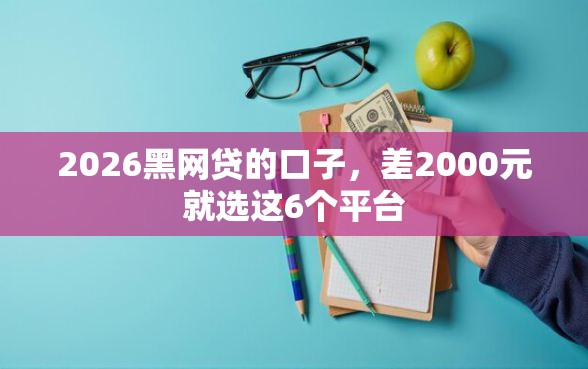 2026黑网贷的口子，差2000元就选这6个平台