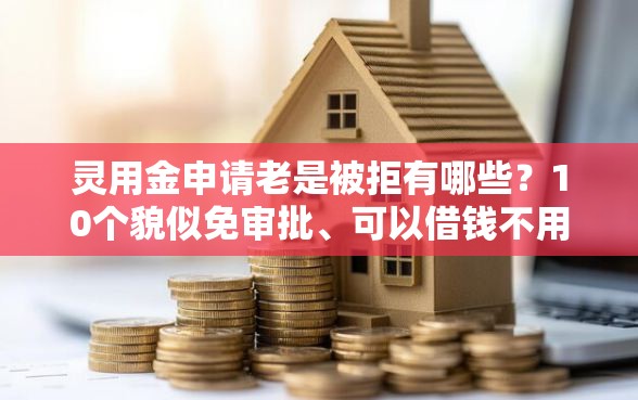 灵用金申请老是被拒有哪些？10个貌似免审批、可以借钱不用审核的软件合集