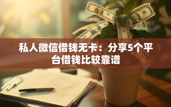私人微信借钱无卡：分享5个平台借钱比较靠谱
